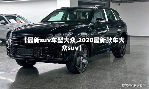 【最新suv车型大众,2020最新款车大众suv】-第3张图片