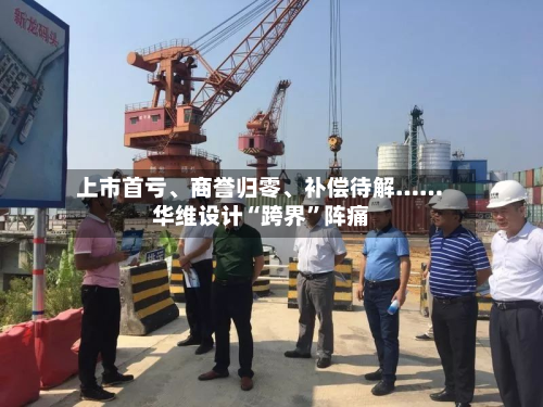 上市首亏、商誉归零	、补偿待解……华维设计“跨界”阵痛-第2张图片