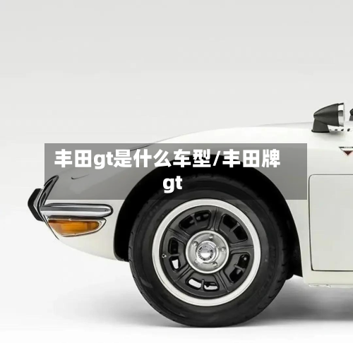 丰田gt是什么车型/丰田牌gt-第3张图片