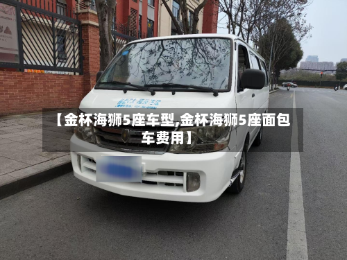 【金杯海狮5座车型,金杯海狮5座面包车费用】-第2张图片