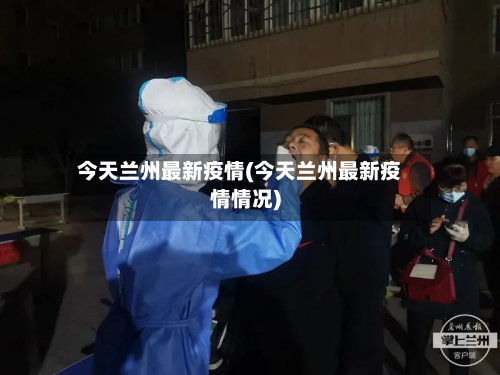 今天兰州最新疫情(今天兰州最新疫情情况)
