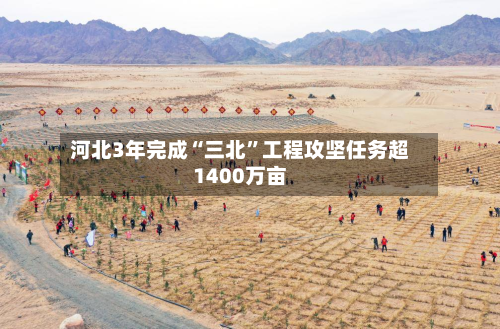 河北3年完成“三北”工程攻坚任务超1400万亩