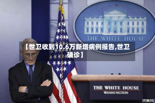 【世卫收到10.6万新增病例报告,世卫 确诊】
