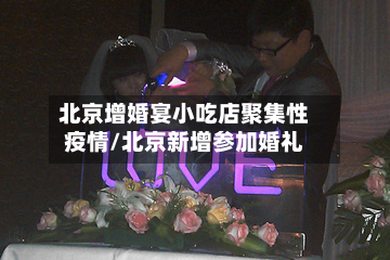 北京增婚宴小吃店聚集性疫情/北京新增参加婚礼-第3张图片