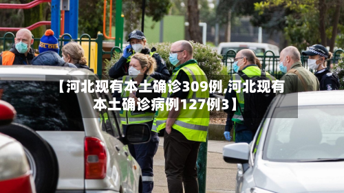 【河北现有本土确诊309例,河北现有本土确诊病例127例3】