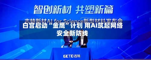 白宫启动“金鹰”计划 用AI筑起网络安全新防线