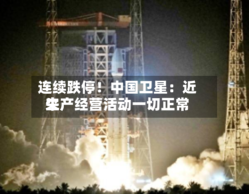 连续跌停！中国卫星：近来生产经营活动一切正常-第3张图片