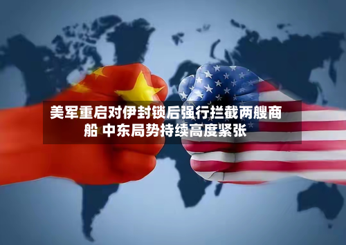 美军重启对伊封锁后强行拦截两艘商船 中东局势持续高度紧张-第2张图片