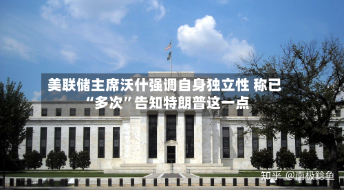 美联储主席沃什强调自身独立性 称已“多次”告知特朗普这一点-第1张图片