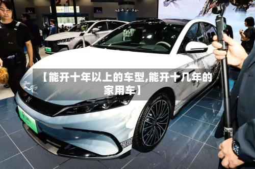 【能开十年以上的车型,能开十几年的家用车】