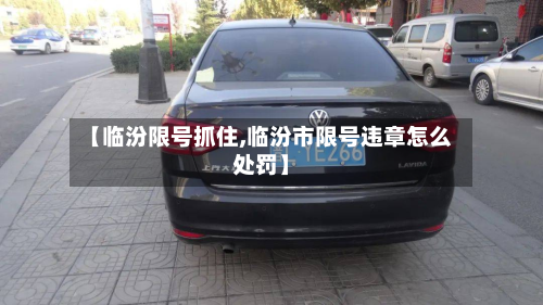 【临汾限号抓住,临汾市限号违章怎么处罚】