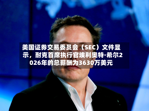 美国证券交易委员会（SEC）文件显示，耐克首席执行官埃利奥特·希尔2026年的总薪酬为3630万美元