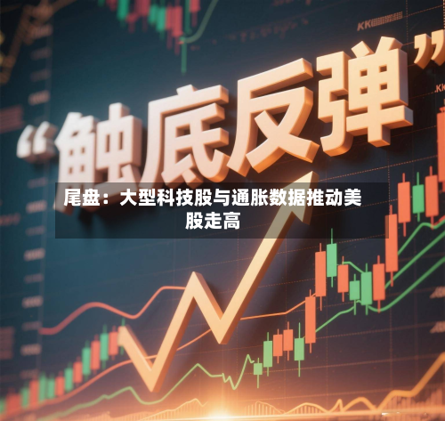 尾盘：大型科技股与通胀数据推动美股走高-第2张图片