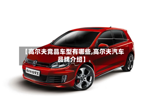 【高尔夫竞品车型有哪些,高尔夫汽车品牌介绍】-第2张图片