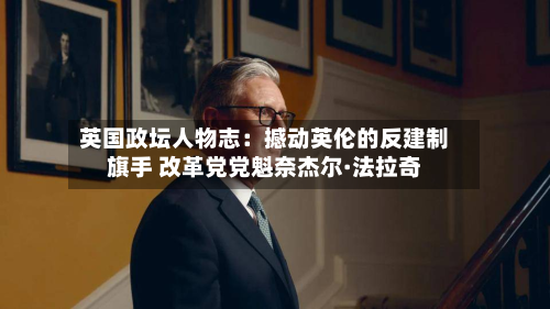 英国政坛人物志：撼动英伦的反建制旗手 改革党党魁奈杰尔·法拉奇-第2张图片