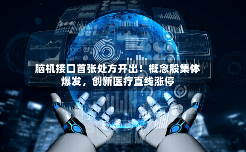 脑机接口首张处方开出！概念股集体爆发，创新医疗直线涨停-第3张图片