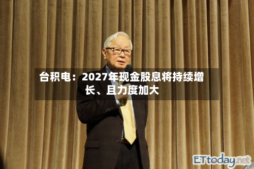 台积电：2027年现金股息将持续增长、且力度加大-第2张图片