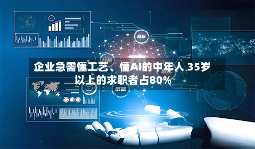 企业急需懂工艺	、懂AI的中年人 35岁以上的求职者占80%-第3张图片