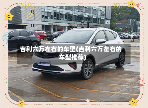 吉利六万左右的车型(吉利六万左右的车型推荐)