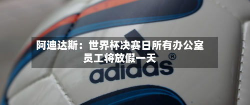 阿迪达斯：世界杯决赛日所有办公室员工将放假一天