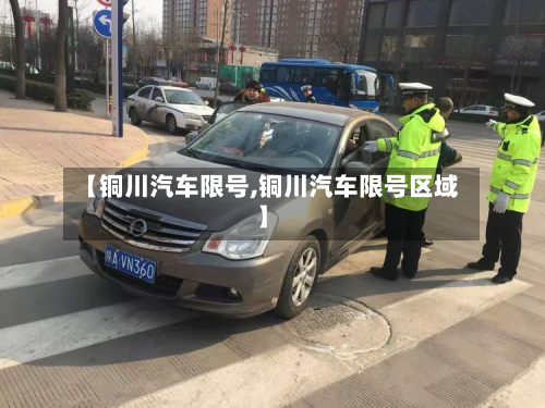 【铜川汽车限号,铜川汽车限号区域】-第2张图片