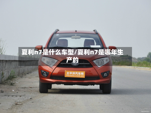 夏利n7是什么车型/夏利n7是哪年生产的-第2张图片