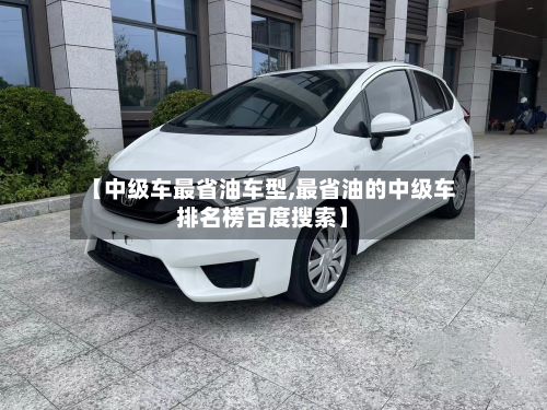 【中级车最省油车型,最省油的中级车排名榜百度搜索】-第3张图片