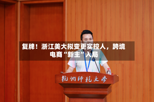 复牌！浙江美大拟变更实控人	，跨境电商“新主”入局-第1张图片