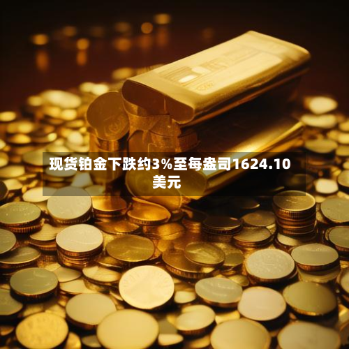 现货铂金下跌约3%至每盎司1624.10美元