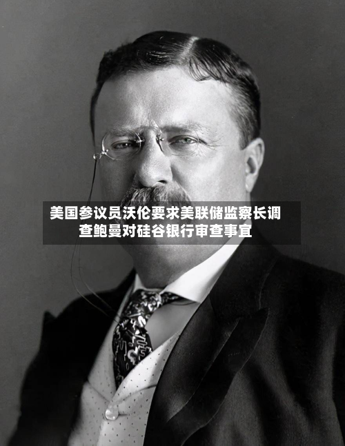 美国参议员沃伦要求美联储监察长调查鲍曼对硅谷银行审查事宜-第3张图片