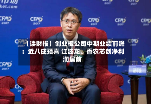 【读财报】创业板公司中期业绩前瞻：近八成预喜 江波龙、香农芯创净利润居前-第1张图片