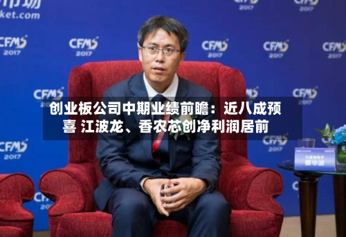 创业板公司中期业绩前瞻：近八成预喜 江波龙、香农芯创净利润居前-第3张图片