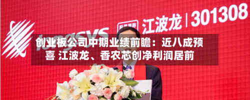 创业板公司中期业绩前瞻：近八成预喜 江波龙	、香农芯创净利润居前-第2张图片