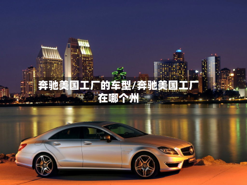 奔驰美国工厂的车型/奔驰美国工厂在哪个州-第2张图片