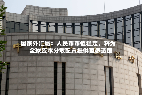 国家外汇局：人民币币值稳定，将为全球资本分散配置提供更多选取-第2张图片