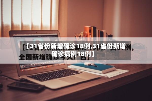 【31省份新增确诊18例,31省份新增确诊病例18例】