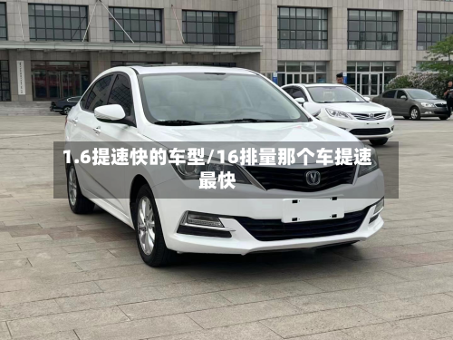 1.6提速快的车型/16排量那个车提速最快