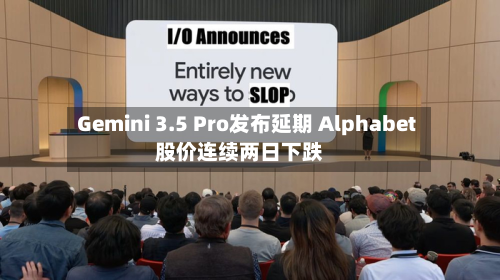Gemini 3.5 Pro发布延期 Alphabet股价连续两日下跌-第3张图片