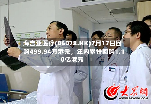 海吉亚医疗(06078.HK)7月17日回购499.94万港元，年内累计回购1.10亿港元-第2张图片