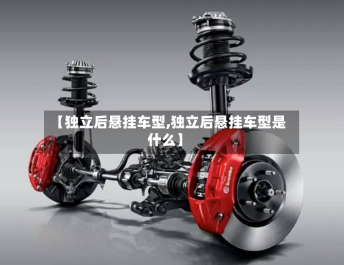 【独立后悬挂车型,独立后悬挂车型是什么】