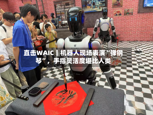 直击WAIC丨机器人现场表演“弹钢琴	”	，手指灵活度堪比人类-第2张图片