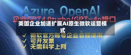 美国企业加速扩展AI原生微软运营模式-第2张图片