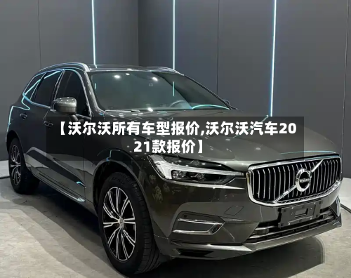 【沃尔沃所有车型报价,沃尔沃汽车2021款报价】