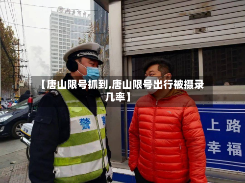 【唐山限号抓到,唐山限号出行被摄录几率】