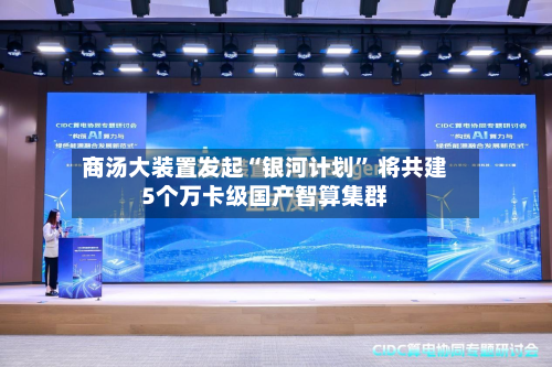 商汤大装置发起“银河计划	” 将共建5个万卡级国产智算集群-第1张图片