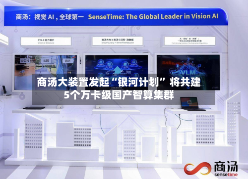商汤大装置发起“银河计划” 将共建5个万卡级国产智算集群-第3张图片