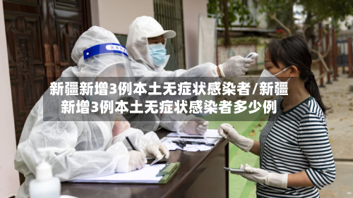 新疆新增3例本土无症状感染者/新疆新增3例本土无症状感染者多少例-第3张图片