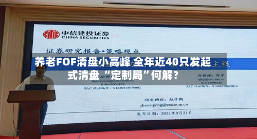 养老FOF清盘小高峰 全年近40只发起式清盘 “定制局”何解？-第3张图片