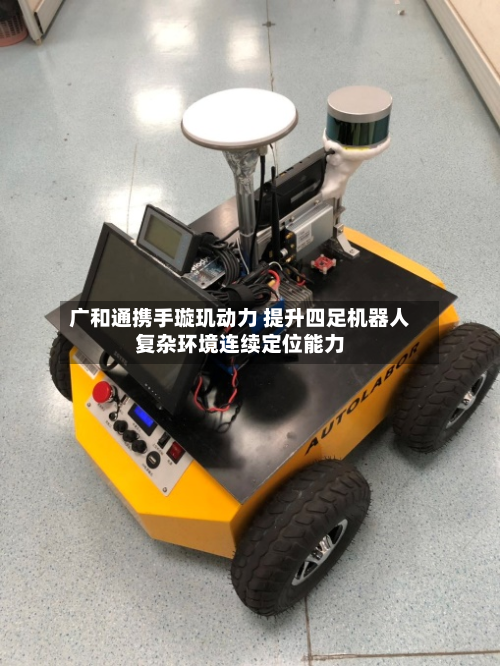 广和通携手璇玑动力 提升四足机器人复杂环境连续定位能力