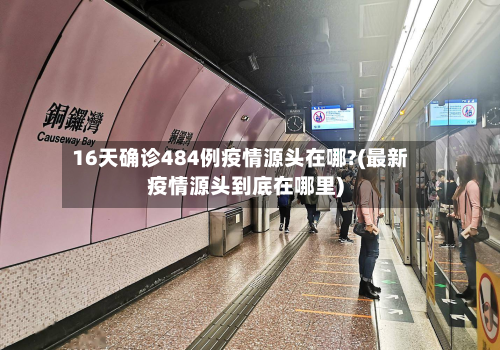 16天确诊484例疫情源头在哪?(最新疫情源头到底在哪里)